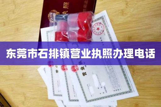 东莞市石排镇营业执照办理电话