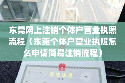 东莞网上注销个体户营业执照流程（东莞个体户营业执照怎么申请简易注销流程）