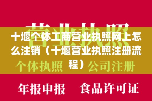 十堰个体工商营业执照网上怎么注销（十堰营业执照注册流程）