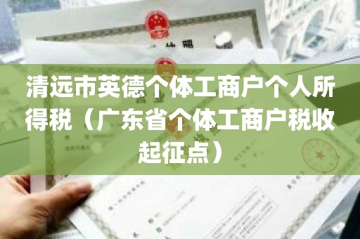 清远市英德个体工商户个人所得税（广东省个体工商户税收起征点）