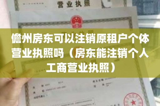 儋州房东可以注销原租户个体营业执照吗（房东能注销个人工商营业执照）
