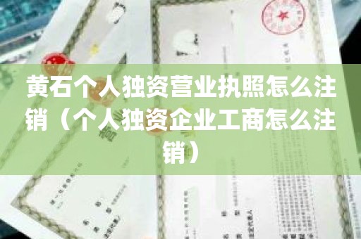 黄石个人独资营业执照怎么注销（个人独资企业工商怎么注销）
