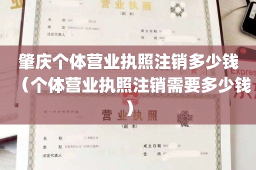 肇庆个体营业执照注销多少钱（个体营业执照注销需要多少钱）