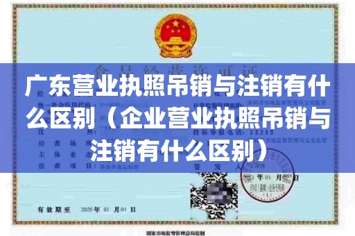 广东营业执照吊销与注销有什么区别（企业营业执照吊销与注销有什么区别）