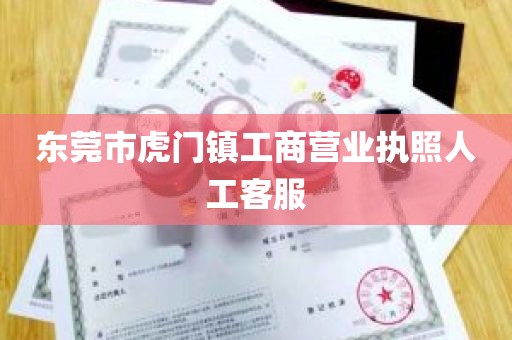 东莞市虎门镇工商营业执照人工客服