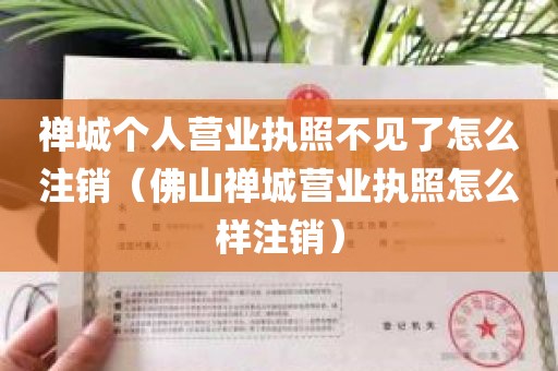 禅城个人营业执照不见了怎么注销（佛山禅城营业执照怎么样注销）
