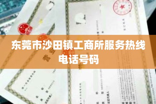 东莞市沙田镇工商所服务热线电话号码