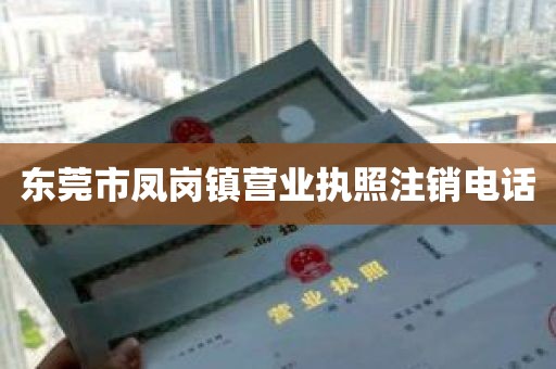 东莞市凤岗镇营业执照注销电话