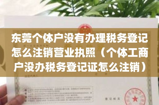 东莞个体户没有办理税务登记怎么注销营业执照（个体工商户没办税务登记证怎么注销）