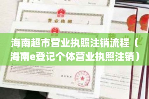 海南超市营业执照注销流程（海南e登记个体营业执照注销）