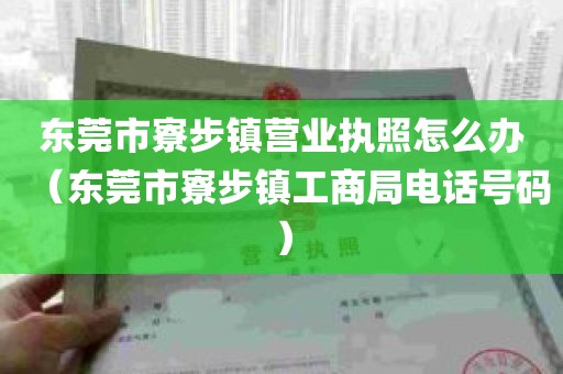 东莞市寮步镇营业执照怎么办（东莞市寮步镇工商局电话号码）