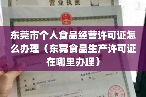 东莞市个人食品经营许可证怎么办理（东莞食品生产许可证在哪里办理）