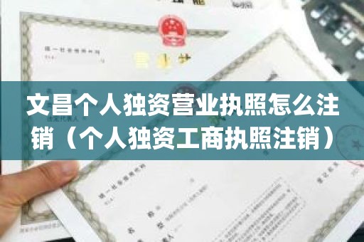 文昌个人独资营业执照怎么注销（个人独资工商执照注销）