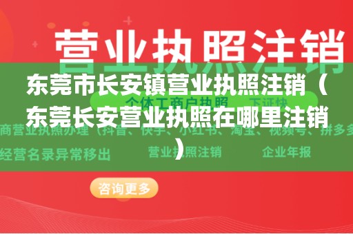 东莞市长安镇营业执照注销（东莞长安营业执照在哪里注销）