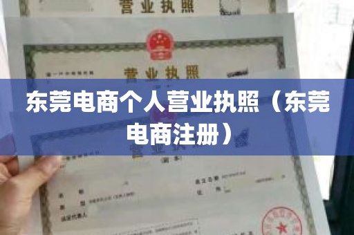 东莞电商个人营业执照（东莞电商注册）