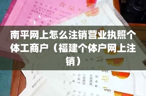 南平网上怎么注销营业执照个体工商户（福建个体户网上注销）