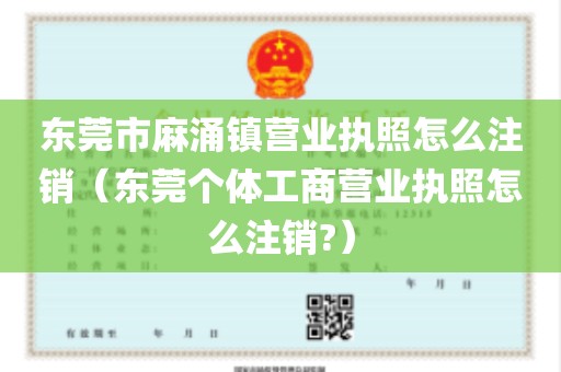 东莞市麻涌镇营业执照怎么注销（东莞个体工商营业执照怎么注销?）