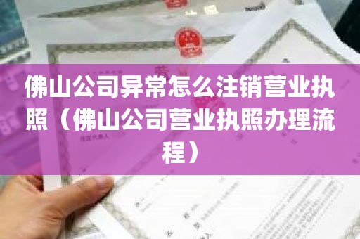 佛山公司异常怎么注销营业执照（佛山公司营业执照办理流程）