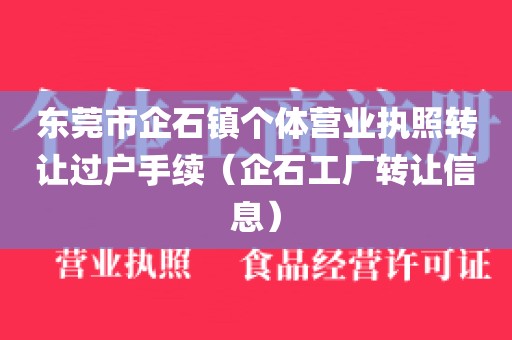 东莞市企石镇个体营业执照转让过户手续（企石工厂转让信息）