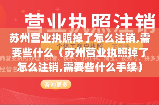 苏州营业执照掉了怎么注销,需要些什么（苏州营业执照掉了怎么注销,需要些什么手续）
