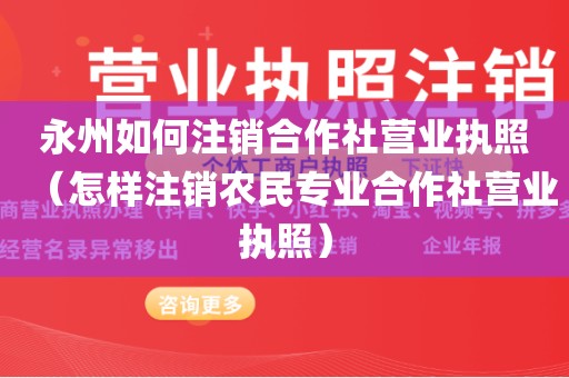 永州如何注销合作社营业执照（怎样注销农民专业合作社营业执照）