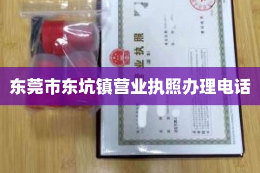 东莞市东坑镇营业执照办理电话