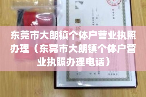 东莞市大朗镇个体户营业执照办理（东莞市大朗镇个体户营业执照办理电话）