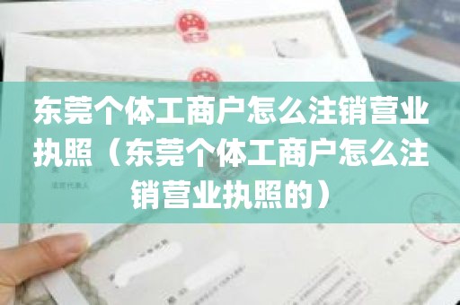 东莞个体工商户怎么注销营业执照（东莞个体工商户怎么注销营业执照的）