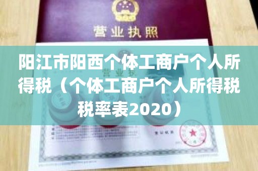 阳江市阳西个体工商户个人所得税（个体工商户个人所得税税率表2020）