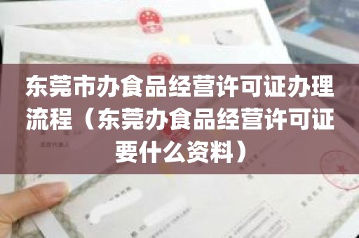 东莞市办食品经营许可证办理流程（东莞办食品经营许可证要什么资料）