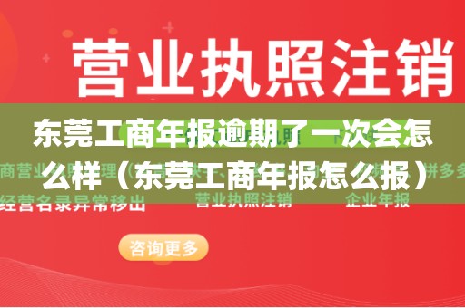 东莞工商年报逾期了一次会怎么样（东莞工商年报怎么报）