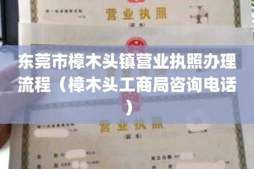 东莞市樟木头镇营业执照办理流程（樟木头工商局咨询电话）