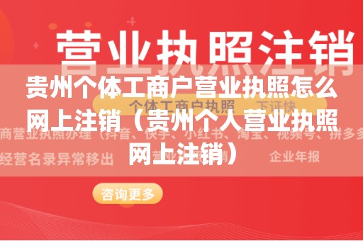 贵州个体工商户营业执照怎么网上注销（贵州个人营业执照网上注销）
