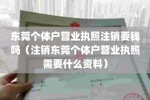 东莞个体户营业执照注销要钱吗(注销东莞个体户营业执照需要什么资料)