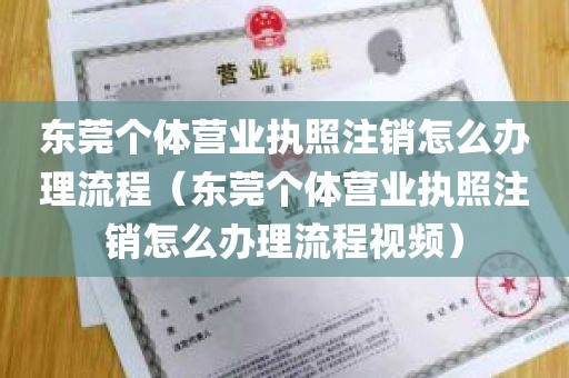 东莞个体营业执照注销怎么办理流程（东莞个体营业执照注销怎么办理流程视频）