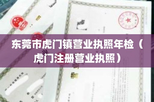 东莞市虎门镇营业执照年检（虎门注册营业执照）