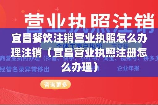 宜昌餐饮注销营业执照怎么办理注销（宜昌营业执照注册怎么办理）