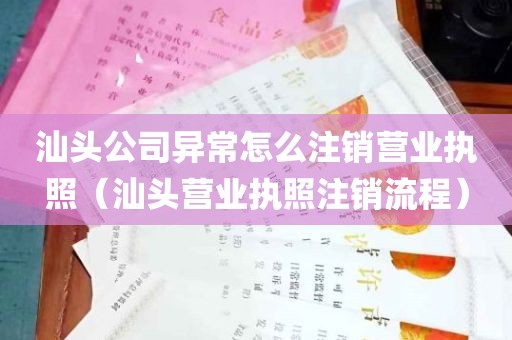 汕头公司异常怎么注销营业执照（汕头营业执照注销流程）