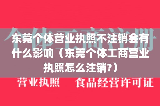 东莞个体营业执照不注销会有什么影响（东莞个体工商营业执照怎么注销?）