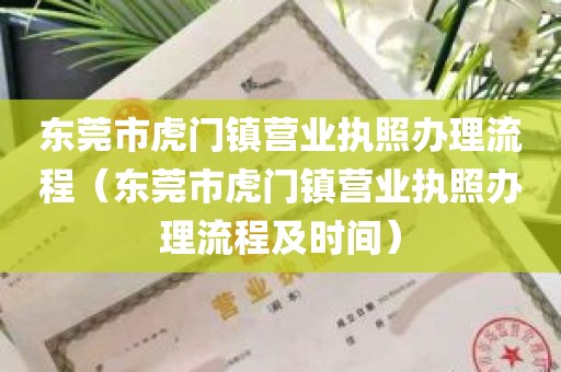 东莞市虎门镇营业执照办理流程（东莞市虎门镇营业执照办理流程及时间）