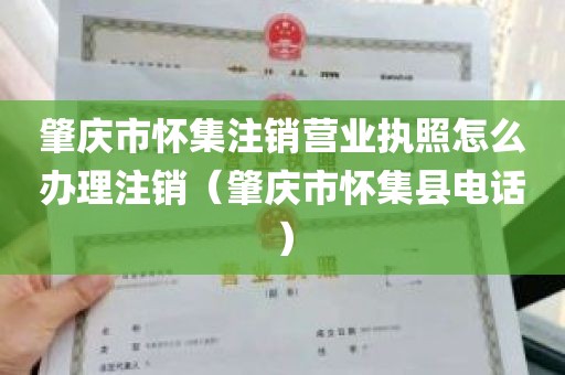 肇庆市怀集注销营业执照怎么办理注销（肇庆市怀集县电话）