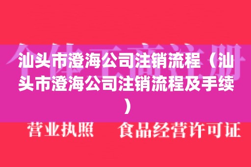 汕头市澄海公司注销流程（汕头市澄海公司注销流程及手续）