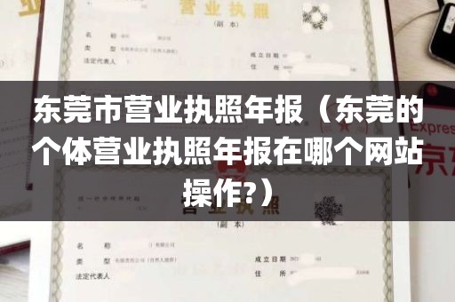 东莞市营业执照年报（东莞的个体营业执照年报在哪个网站操作?）