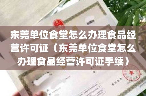 东莞单位食堂怎么办理食品经营许可证（东莞单位食堂怎么办理食品经营许可证手续）