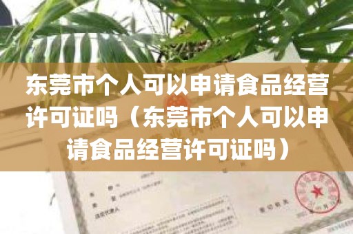 东莞市个人可以申请食品经营许可证吗（东莞市个人可以申请食品经营许可证吗）