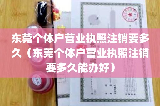 东莞个体户营业执照注销要多久（东莞个体户营业执照注销要多久能办好）