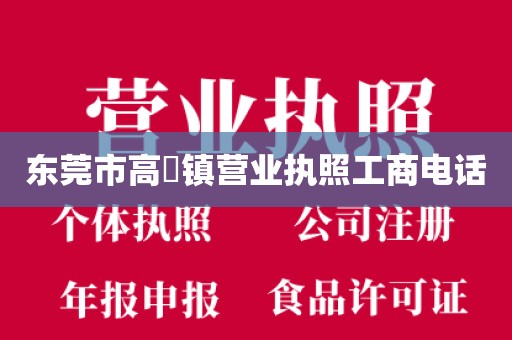 东莞市高埗镇营业执照工商电话