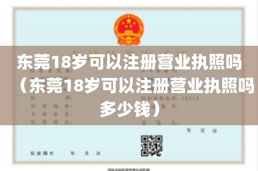 东莞18岁可以注册营业执照吗（东莞18岁可以注册营业执照吗多少钱）
