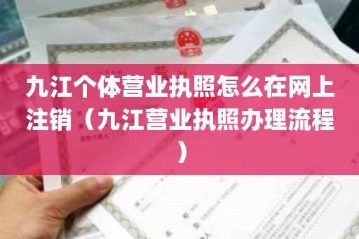 九江个体营业执照怎么在网上注销（九江营业执照办理流程）