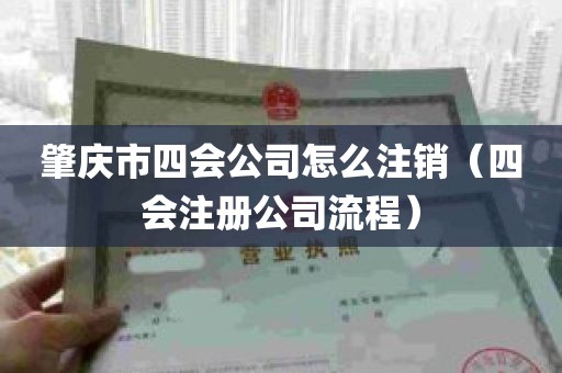 肇庆市四会公司怎么注销（四会注册公司流程）